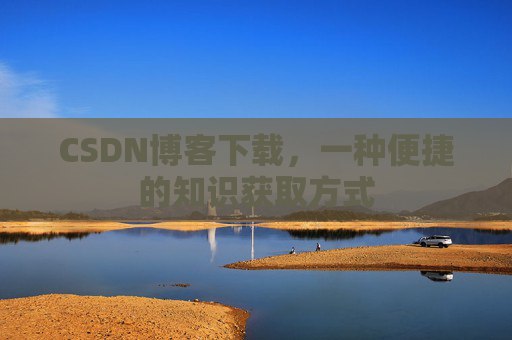CSDN博客下载，一种便捷的知识获取方式
